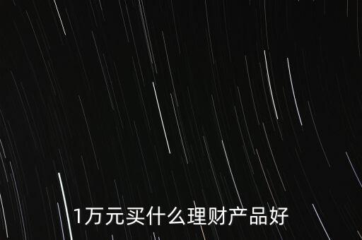 一萬買什么理財產品，1萬元可以買哪些理財產品