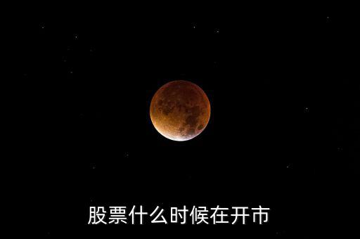 600291什么時(shí)開市，股市啥時(shí)開盤