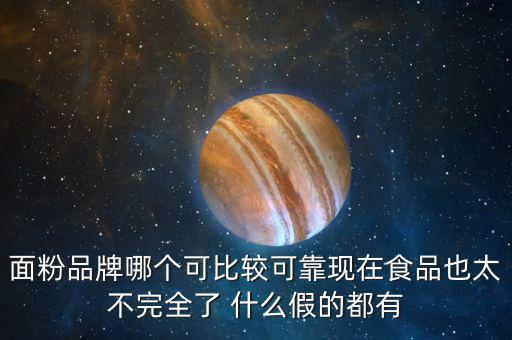 2015年什么面粉安全，面粉品牌哪個(gè)可比較可靠現(xiàn)在食品也太不完全了 什么假的都有