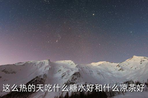 煲涼茶給什么糖好，夏天天熱誰(shuí)有去暑的涼茶配方或者糖水配方