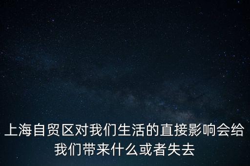 上海自貿(mào)區(qū)會帶來什么，上海自貿(mào)區(qū)對我們生活的直接影響會給我們帶來什么或者失去