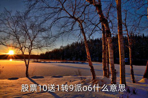 股票10送9轉(zhuǎn)1什么意思，股票10送1轉(zhuǎn)9派o6什么意思