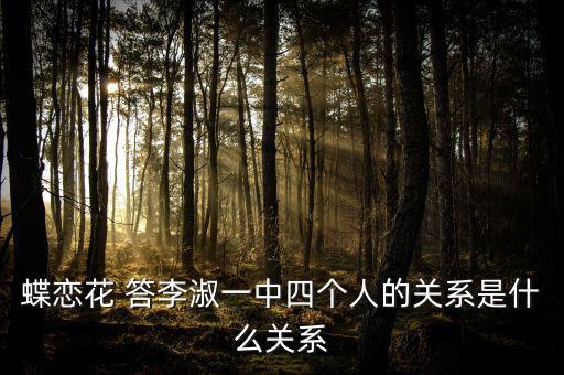 李凝什么關系，蝶戀花 答李淑一中四個人的關系是什么關系