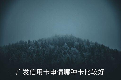 廣發(fā)信用卡什么卡好，廣發(fā)銀行信用卡哪個(gè)好