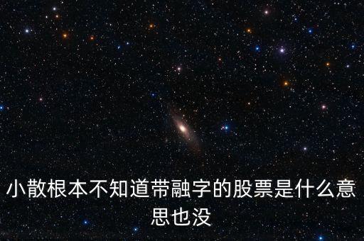 小散為什么不要買(mǎi)有融字的股票，為什么股票后面帶融的小散別玩