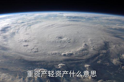 重資產輕資產什么意思，重資產輕資產什么意思