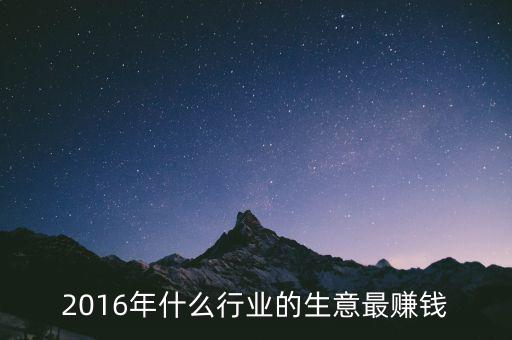 2016年干什么賺錢，2016年什么行業(yè)的生意最賺錢