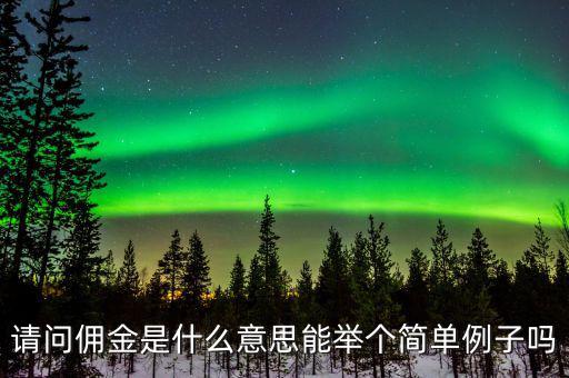 傭金什么意思，請(qǐng)問(wèn)傭金是什么意思能舉個(gè)簡(jiǎn)單例子嗎