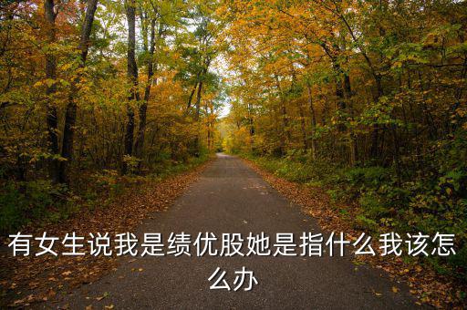 績(jī)優(yōu)股是什么意思，有女生說(shuō)我是績(jī)優(yōu)股她是指什么我該怎么辦