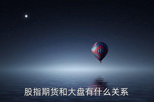 大盤和股指期貨有什么實質(zhì)性關系，股指期貨與大盤的關系