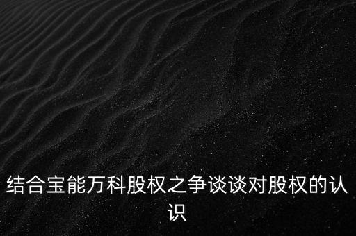 為什么要爭(zhēng)奪萬(wàn)科控制權(quán)，結(jié)合寶能萬(wàn)科股權(quán)之爭(zhēng)談?wù)剬?duì)股權(quán)的認(rèn)識(shí)