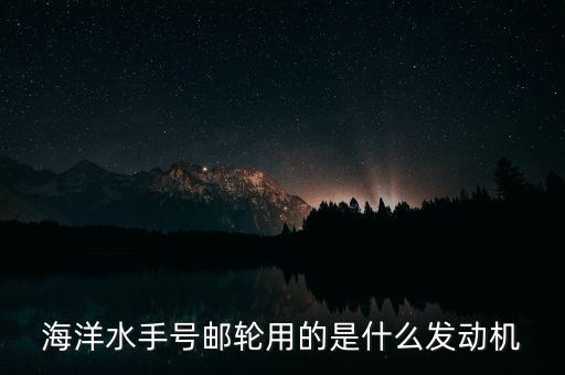 郵輪用什么發(fā)動機，大型貨輪用什么發(fā)動機