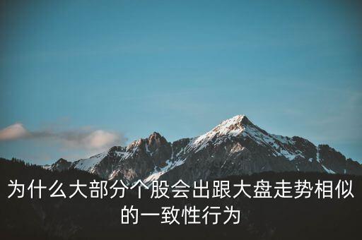 為什么個股跟大盤走勢一樣，股票的個股走勢為什么大多都和大盤走勢一樣很少有自己走勢的