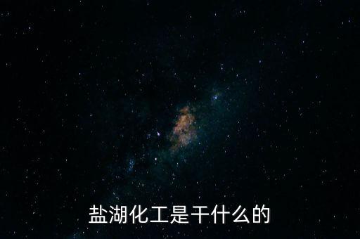 鹽湖做什么原料，鹽湖的鹽有什么用途