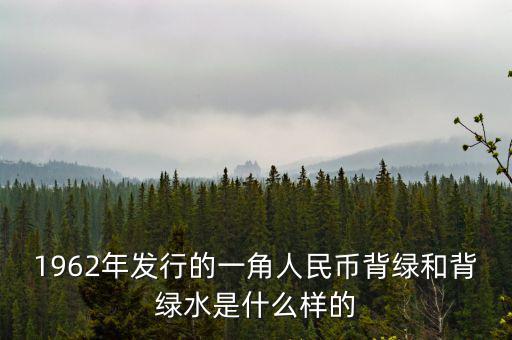 最貴1角背綠一角是什么樣的，1962年發(fā)行的一角人民幣背綠和背綠水是什么樣的