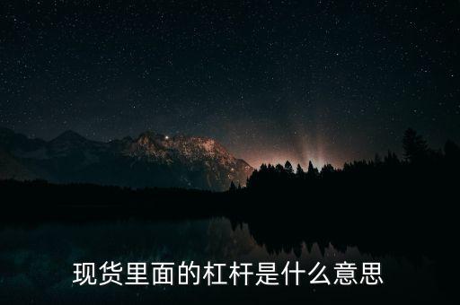 什么是杠桿產(chǎn)品，現(xiàn)貨里面的杠桿是什么意思