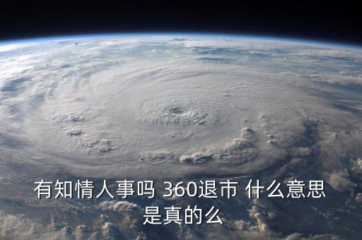 美國退市是什么意思，有知情人事嗎 360退市 什么意思 是真的么