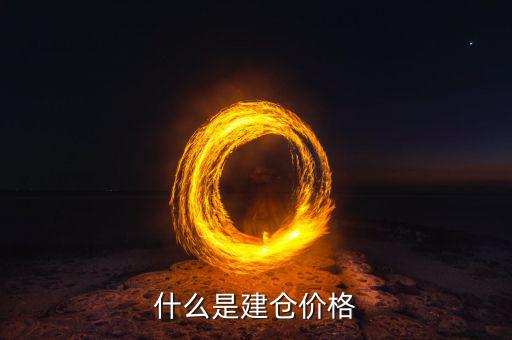 什么是建倉價，請問現(xiàn)貨原油建倉價是什么意思