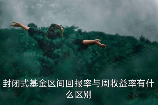 什么是區(qū)間收益，封閉式基金區(qū)間回報(bào)率與周收益率有什么區(qū)別