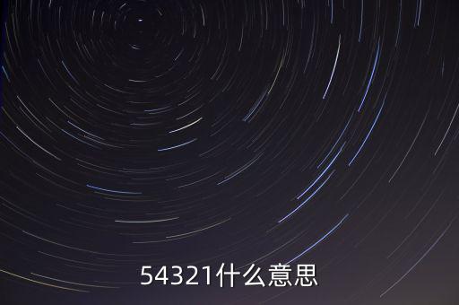 54321是什么意思，54321是什么意思呀