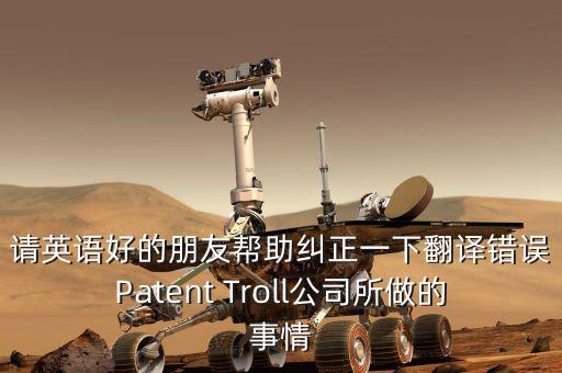為什么跨國收購艱難英文，請英語好的朋友幫助糾正一下翻譯錯誤Patent Troll公司所做的事情