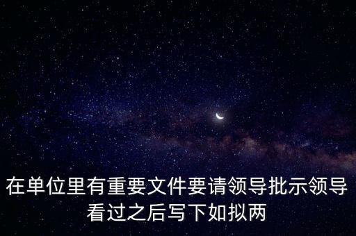 擬請(qǐng)是什么意思，在單位里有重要文件要請(qǐng)領(lǐng)導(dǎo)批示領(lǐng)導(dǎo)看過(guò)之后寫(xiě)下如擬兩