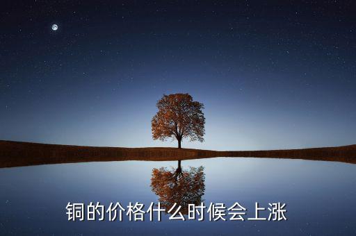 銅價(jià)什么時(shí)候漲，銅的價(jià)格什么時(shí)候會(huì)上漲