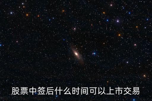 603318什么時候上市交易，股票中簽后什么時間可以上市交易