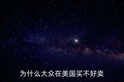 為什么大眾在美國，為什么大眾在美國買不好賣