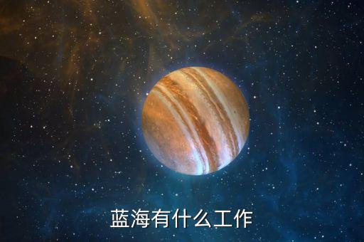 金輪藍(lán)海做什么的，藍(lán)海有什么工作