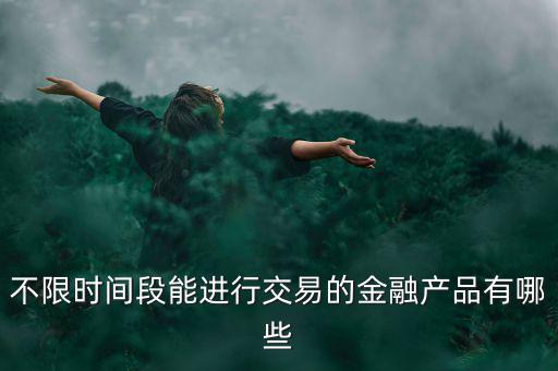 周末可以炒什么金融產(chǎn)品，有沒有周末也可以理財?shù)臉I(yè)務(wù)項目
