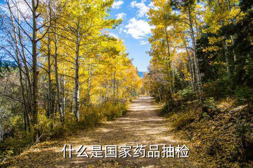什么是國(guó)家抽檢，什么是國(guó)家藥品抽檢