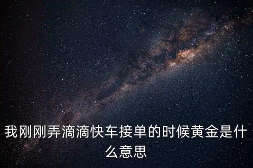 滴滴打車播報黃金單是什么，滴滴快車黃金獎勵就是翻倍補貼嗎