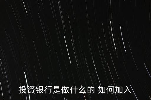 投資銀行是什么，投資銀行是做什么的 如何加入