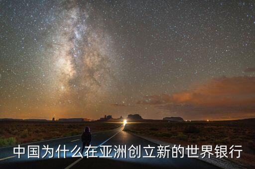 中國為什么建立亞投行，中國為什么在亞洲創(chuàng)立新的世界銀行
