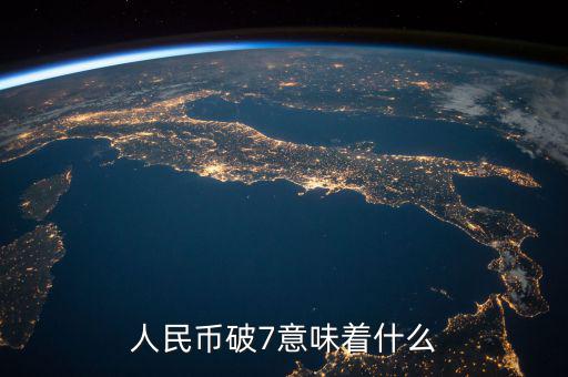 人民幣破7是什么意思，人民幣破7是什么意思