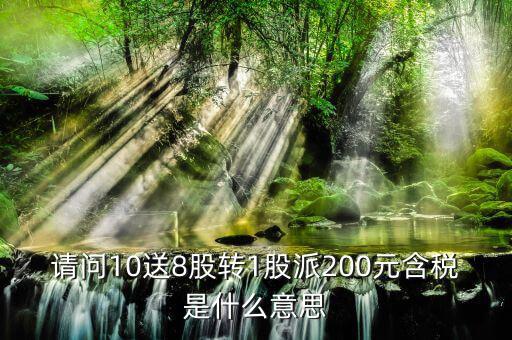 10送8轉(zhuǎn)1派2什么意思，請問10送8股轉(zhuǎn)1股派200元含稅是什么意思