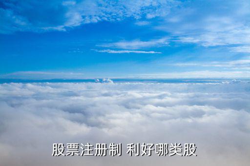 注冊制后買什么股票好，注冊制推行后適合買什么樣的股票