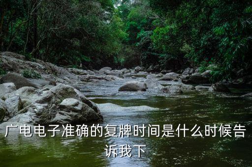 廣電網(wǎng)絡(luò)什么時(shí)候復(fù)牌，廣電電子準(zhǔn)確的復(fù)牌時(shí)間是什么時(shí)候告訴我下