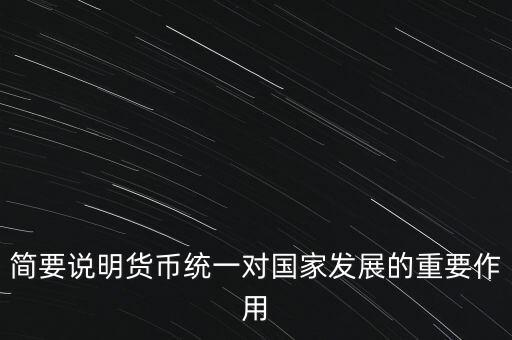 簡(jiǎn)要說明貨幣統(tǒng)一對(duì)國家發(fā)展的重要作用