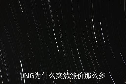 lng天然氣為什么漲價(jià)，LNG為什么突然漲價(jià)那么多