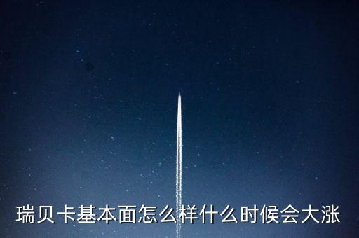 瑞貝卡什么時(shí)候會漲，瑞貝卡基本面怎么樣什么時(shí)候會大漲