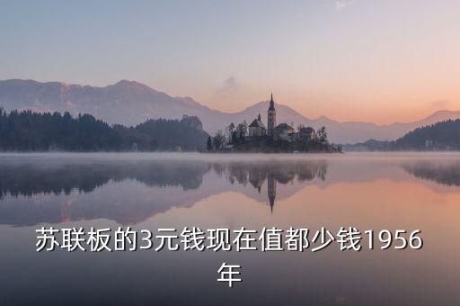 蘇三幣為什么稱為絕版三元，蘇聯(lián)板的3元錢現(xiàn)在值都少錢1956年