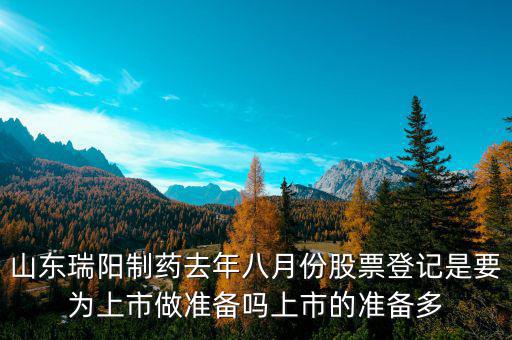瑞陽(yáng)制藥什么時(shí)候上市，山東瑞陽(yáng)制藥去年八月份股票登記是要為上市做準(zhǔn)備嗎上市的準(zhǔn)備多