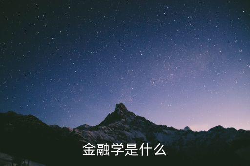 什么是金融學(xué)，什么是金融學(xué)
