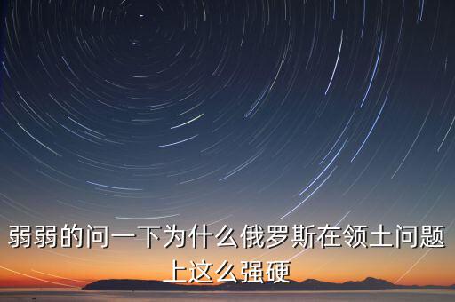 俄羅斯為什么強硬，為什么現(xiàn)在俄羅斯的態(tài)度越來越強硬了