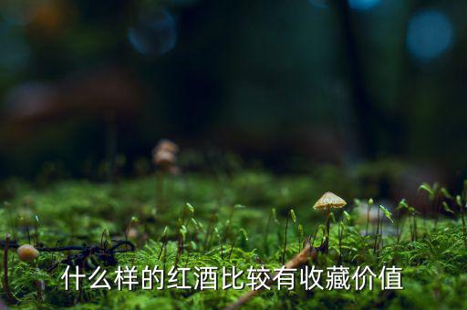 什么葡萄酒值得收藏，什么樣的葡萄酒值得收藏