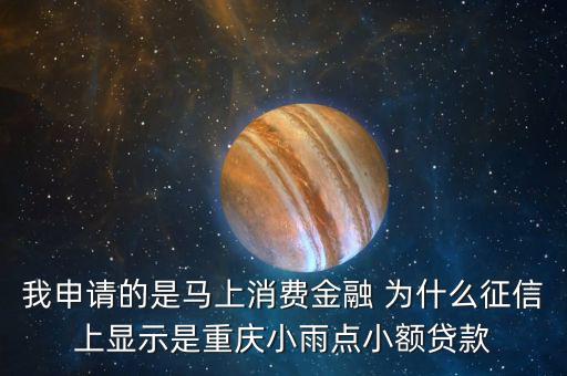 馬上金融為什么上征信，我申請的是馬上消費金融 為什么征信上顯示是重慶小雨點小額貸款