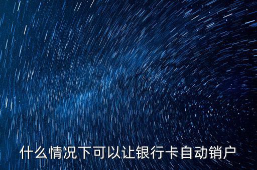 什么卡會(huì)自動(dòng)銷戶，哪些銀行借記卡不用了自動(dòng)銷戶的
