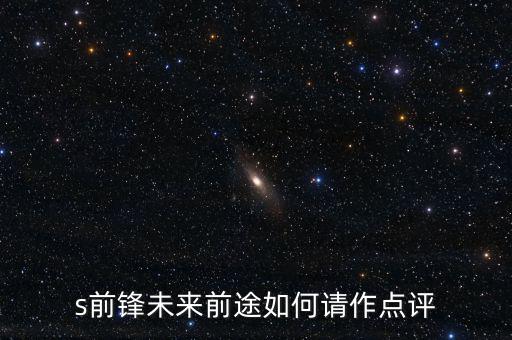 s前鋒做什么產(chǎn)業(yè)，s前鋒未來(lái)前途如何請(qǐng)作點(diǎn)評(píng)